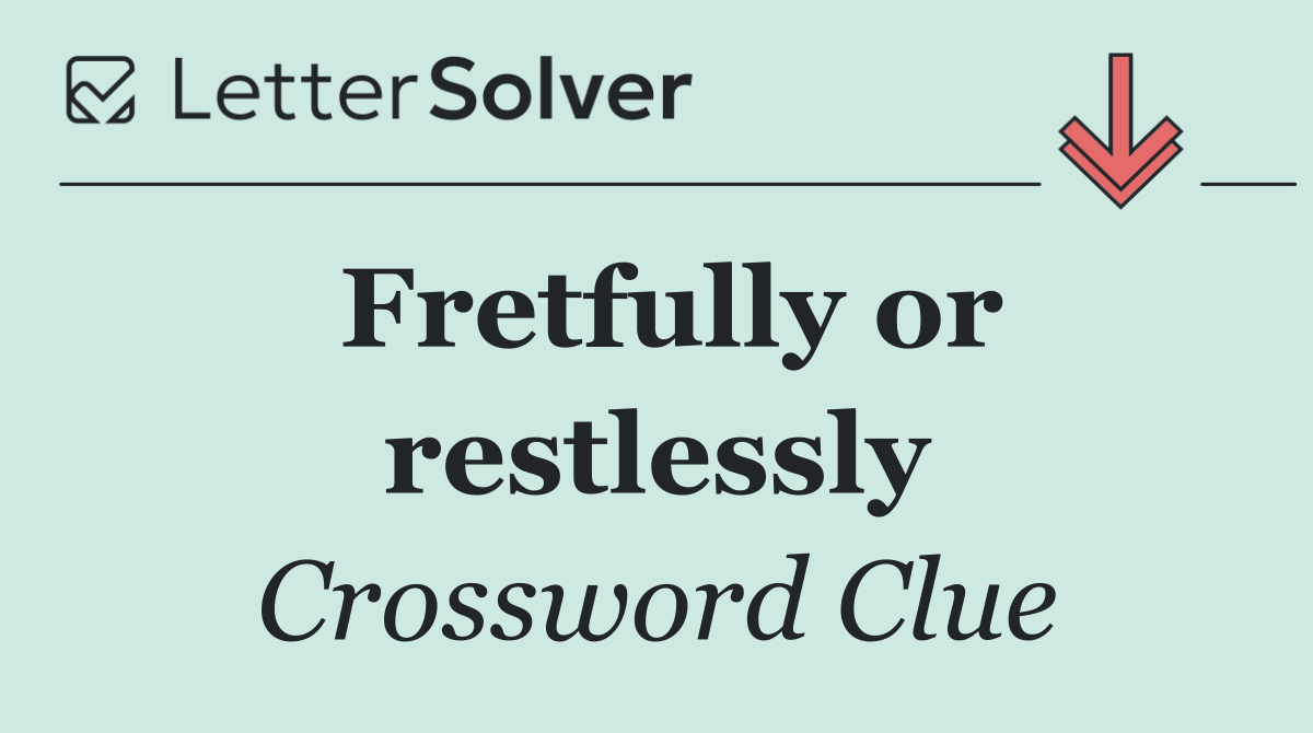 Fretfully or restlessly
