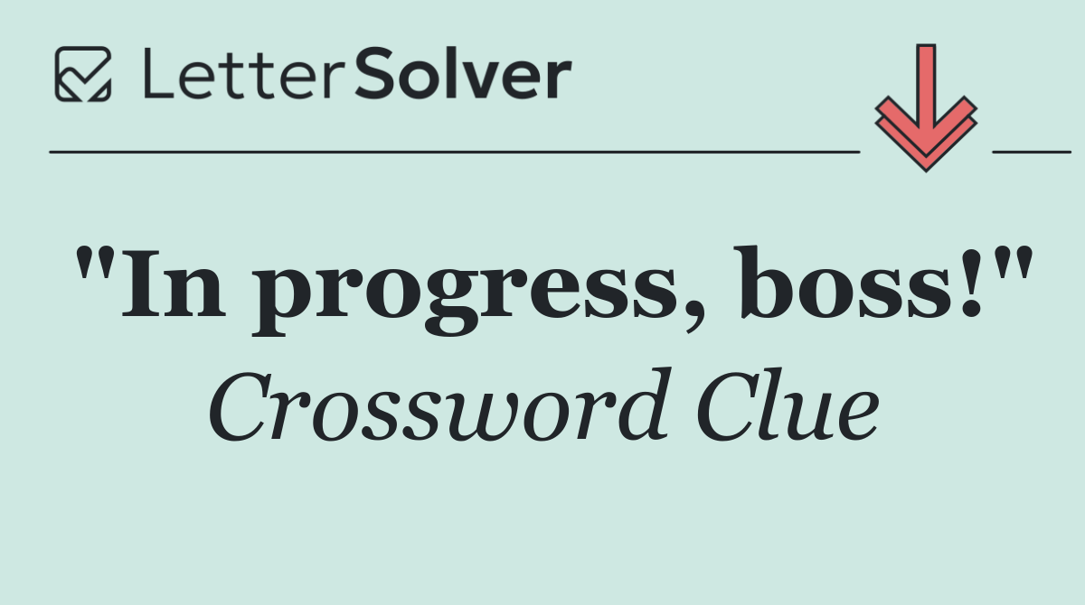 "In progress, boss!"