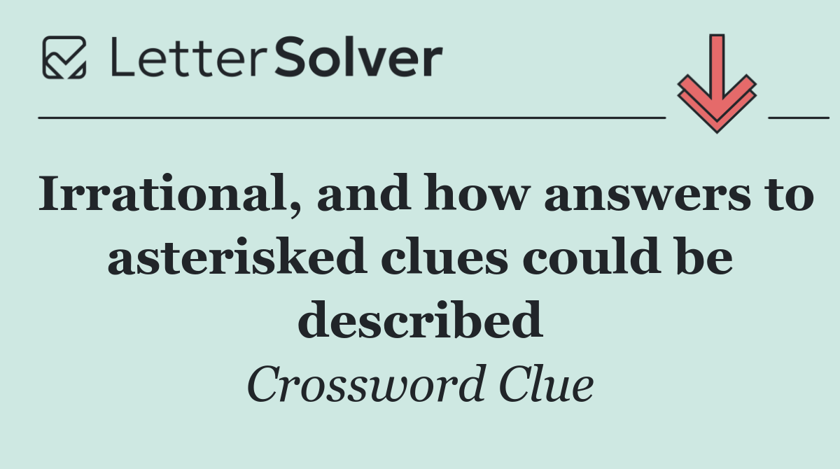 Irrational, and how answers to asterisked clues could be described