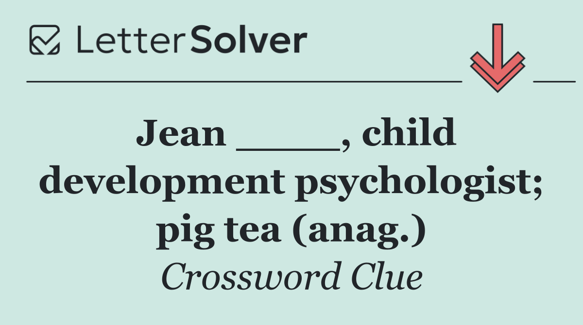 Jean ____, child development psychologist; pig tea (anag.)