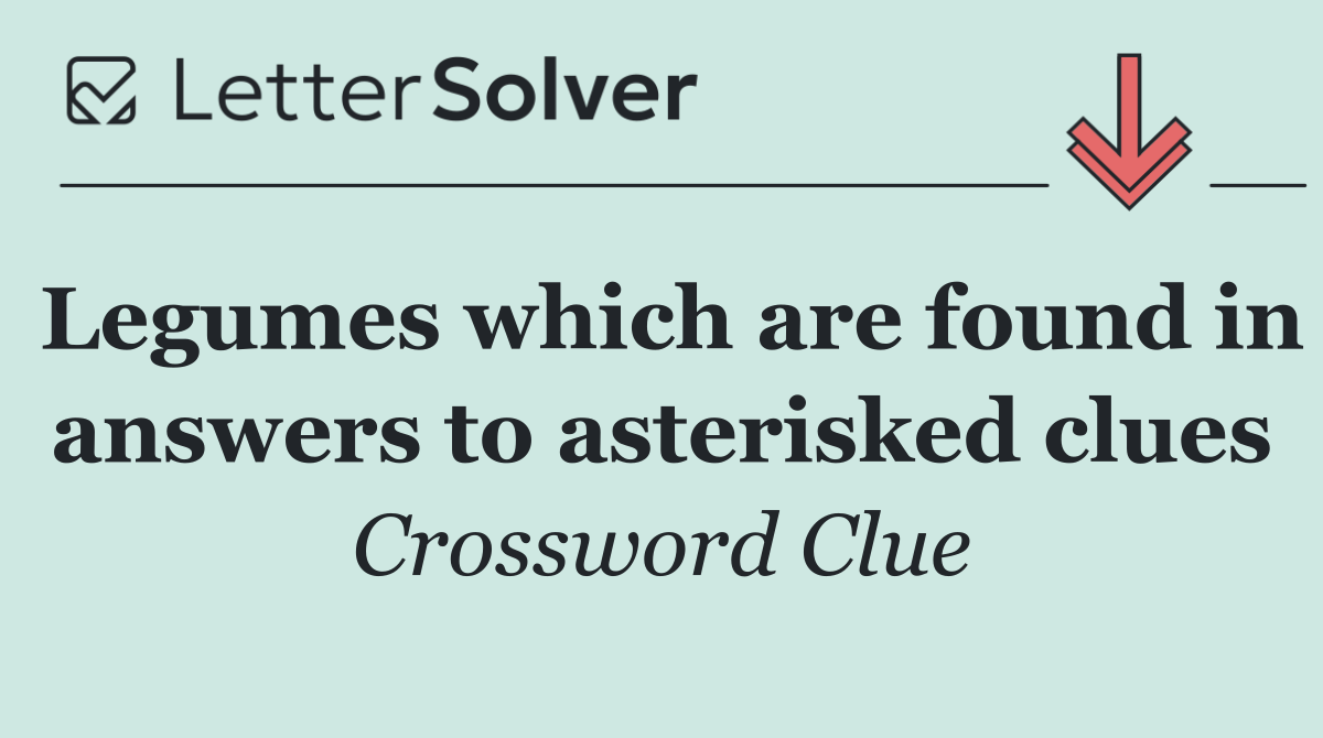 Legumes which are found in answers to asterisked clues