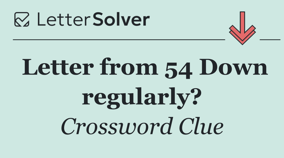 Letter from 54 Down regularly?