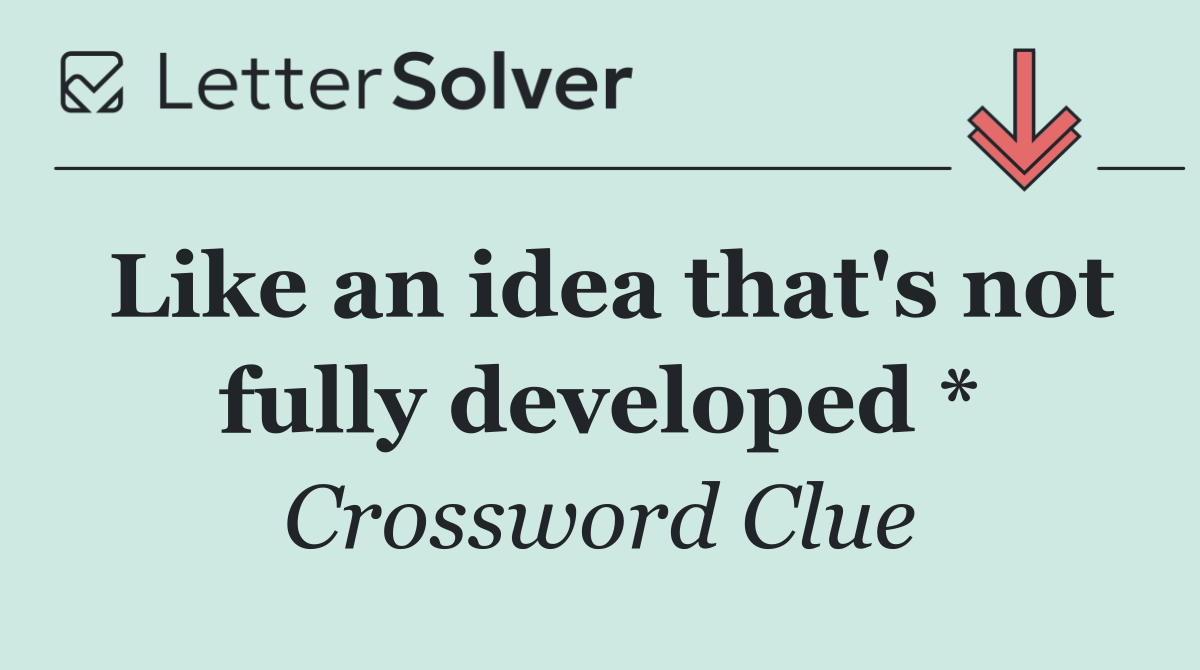 Like an idea that's not fully developed *