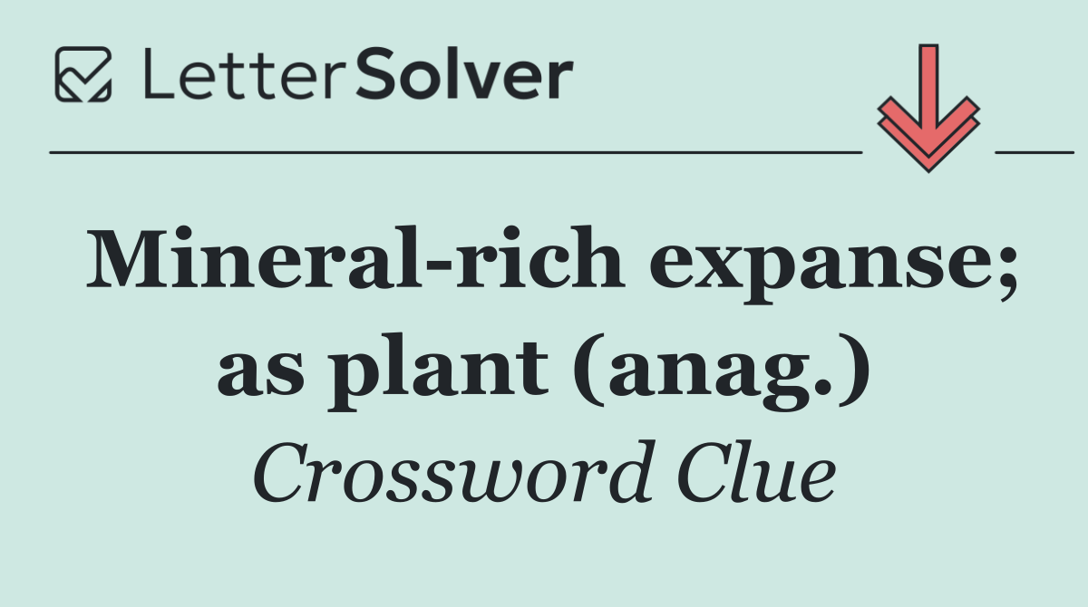 Mineral rich expanse; as plant (anag.)