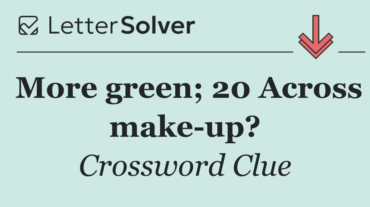 More green; 20 Across make up?