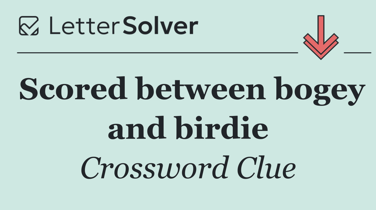 Scored between bogey and birdie