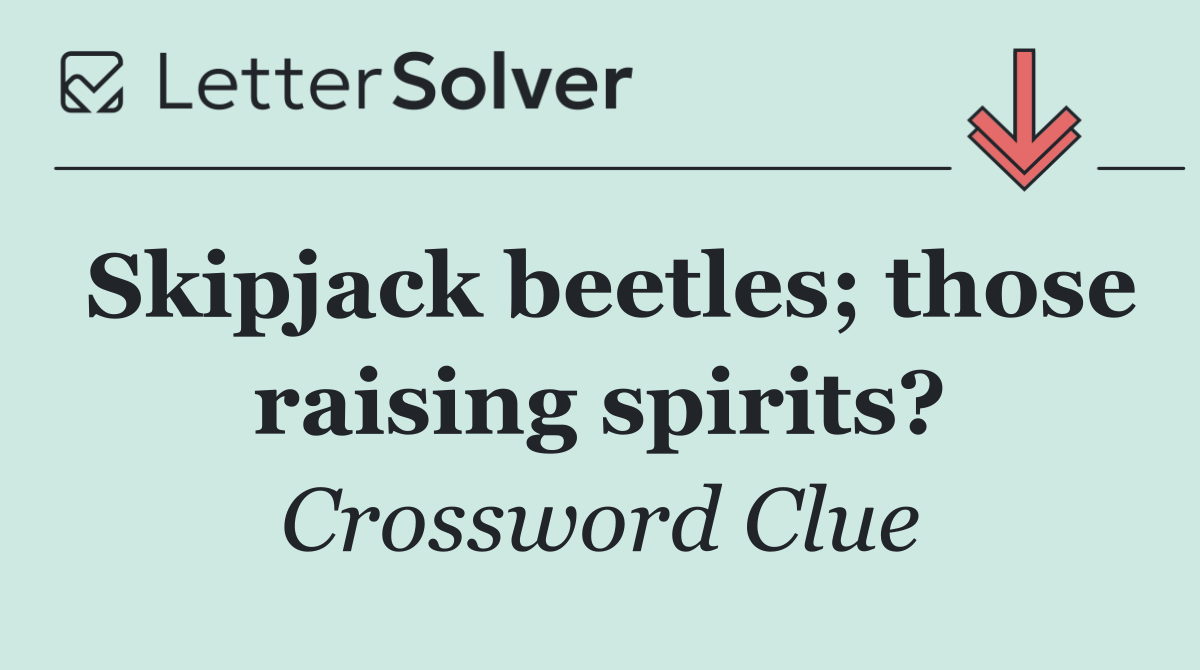 Skipjack beetles; those raising spirits?