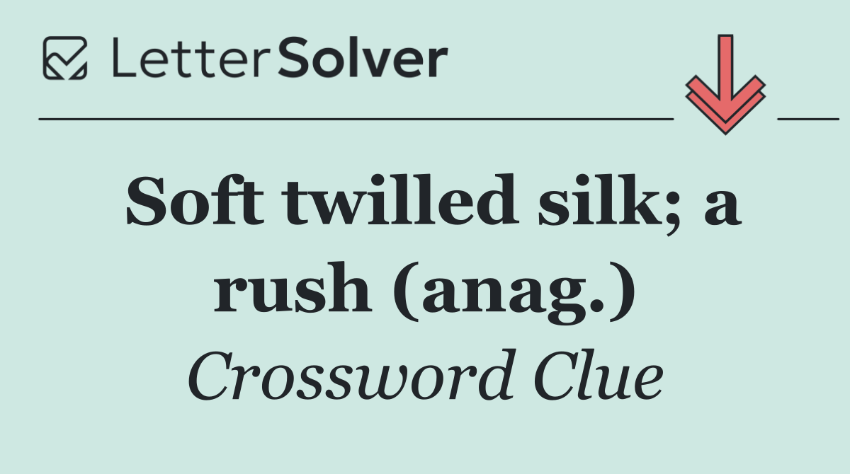 Soft twilled silk; a rush (anag.)