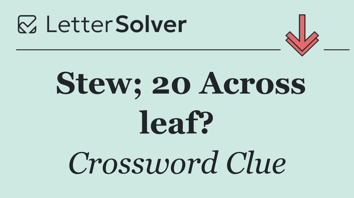 Stew; 20 Across leaf?