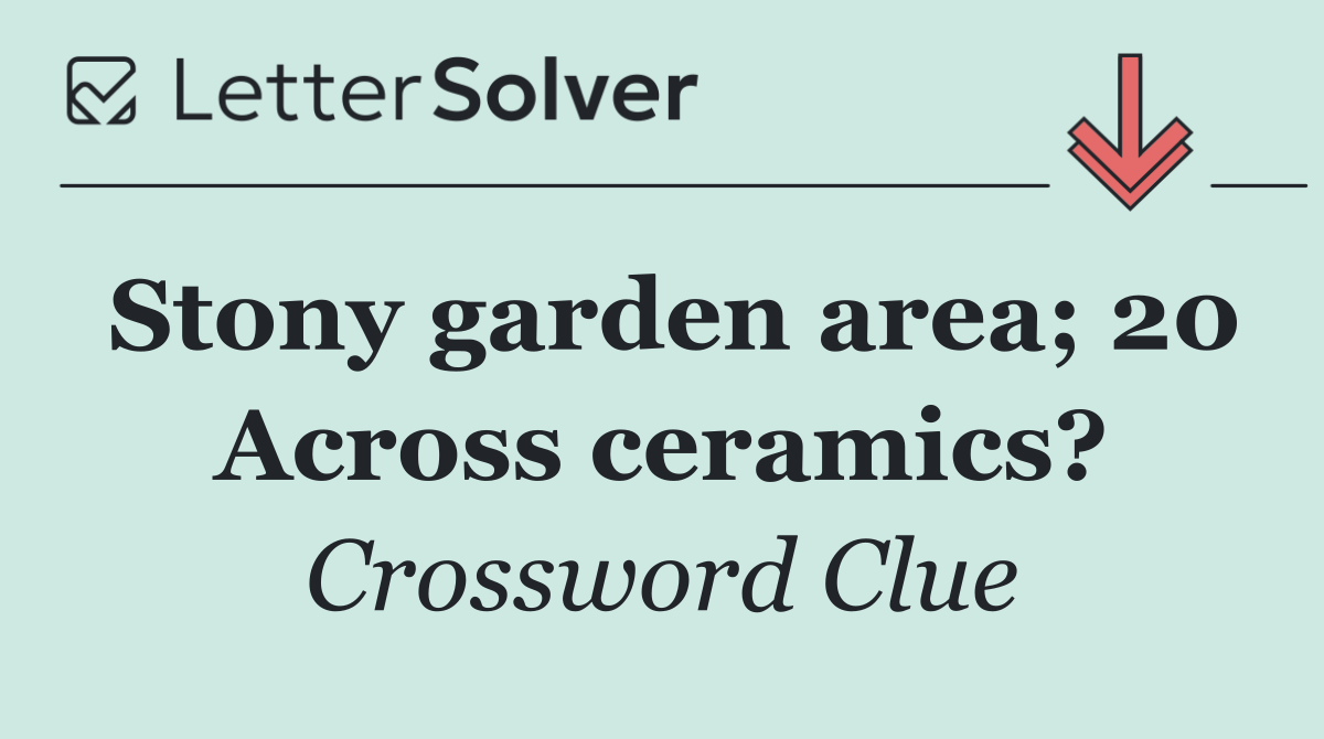 Stony garden area; 20 Across ceramics?