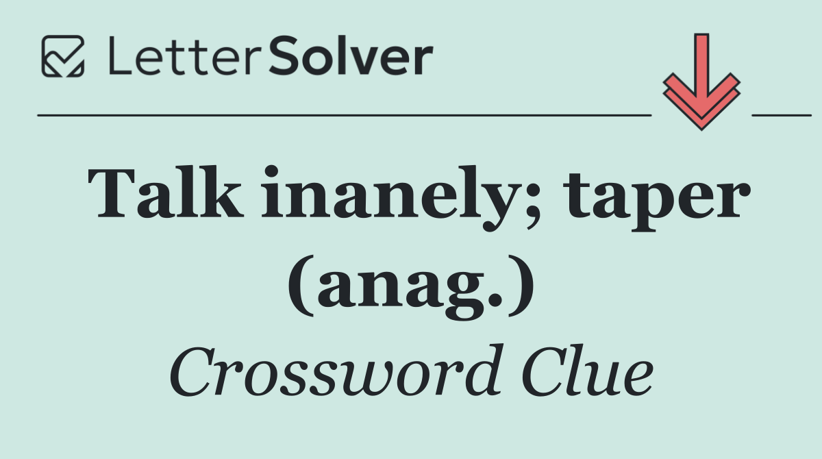 Talk inanely; taper (anag.)