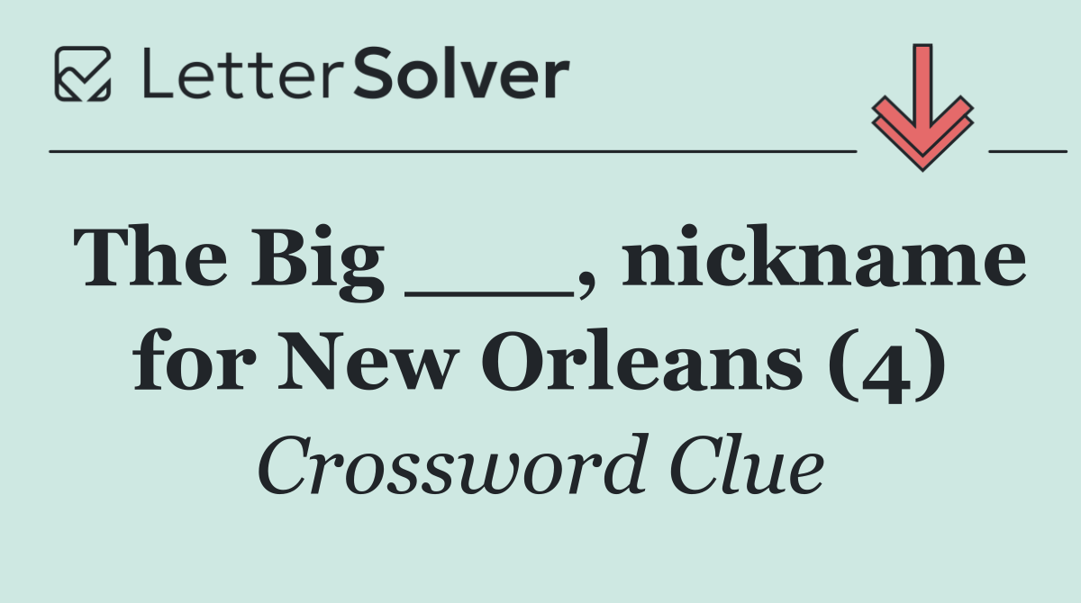 The Big ___, nickname for New Orleans (4)