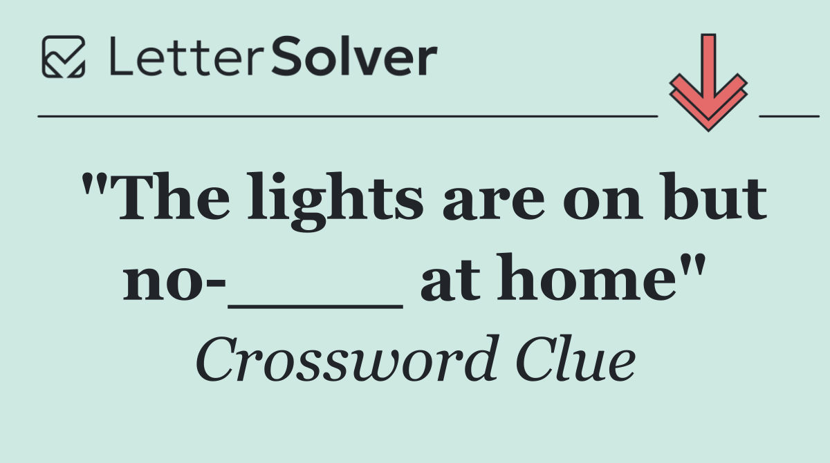 "The lights are on but no ____ at home"