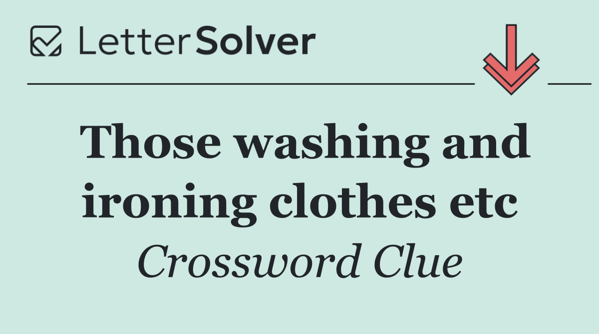 Those washing and ironing clothes etc