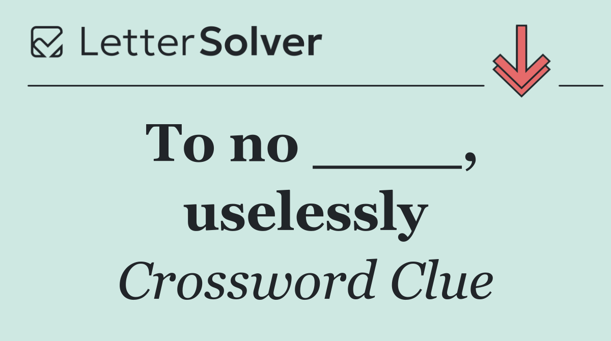 To no ____, uselessly