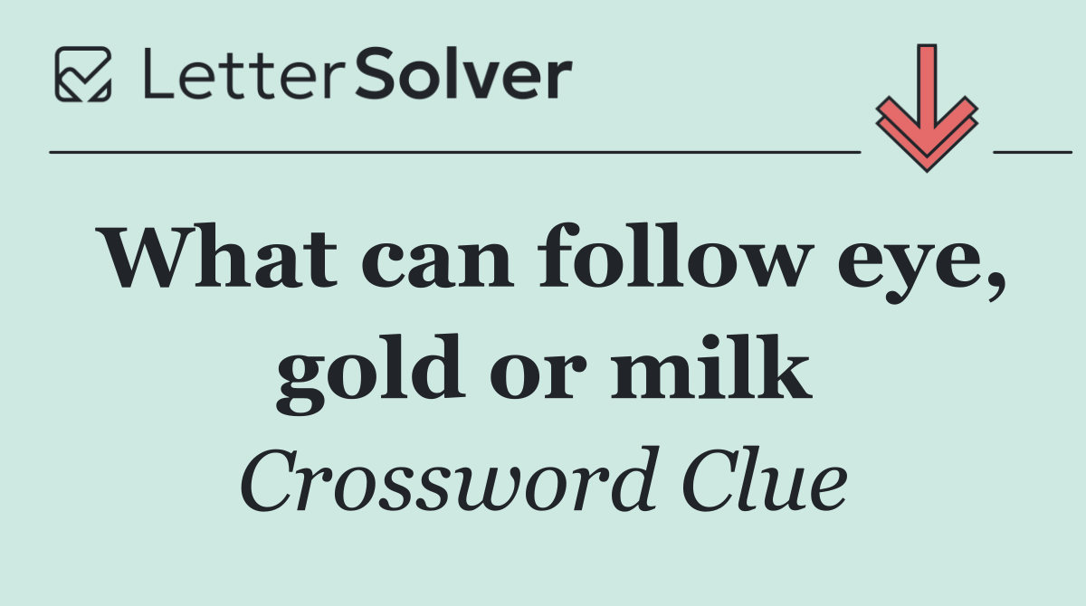 What can follow eye, gold or milk