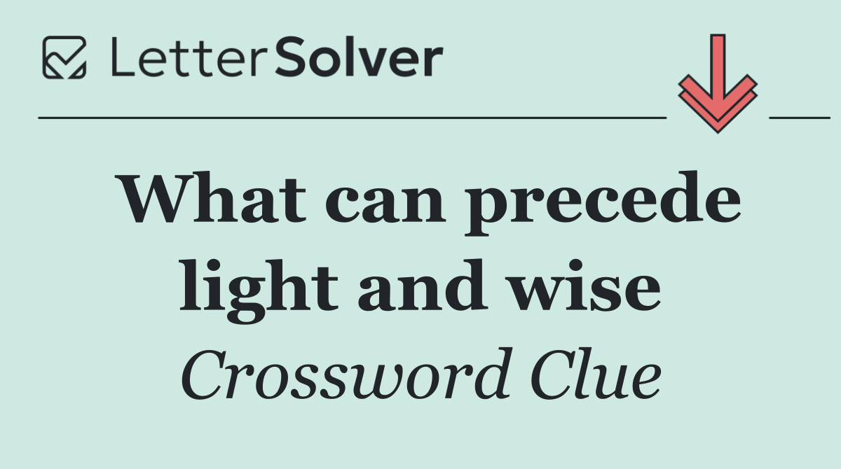 What can precede light and wise