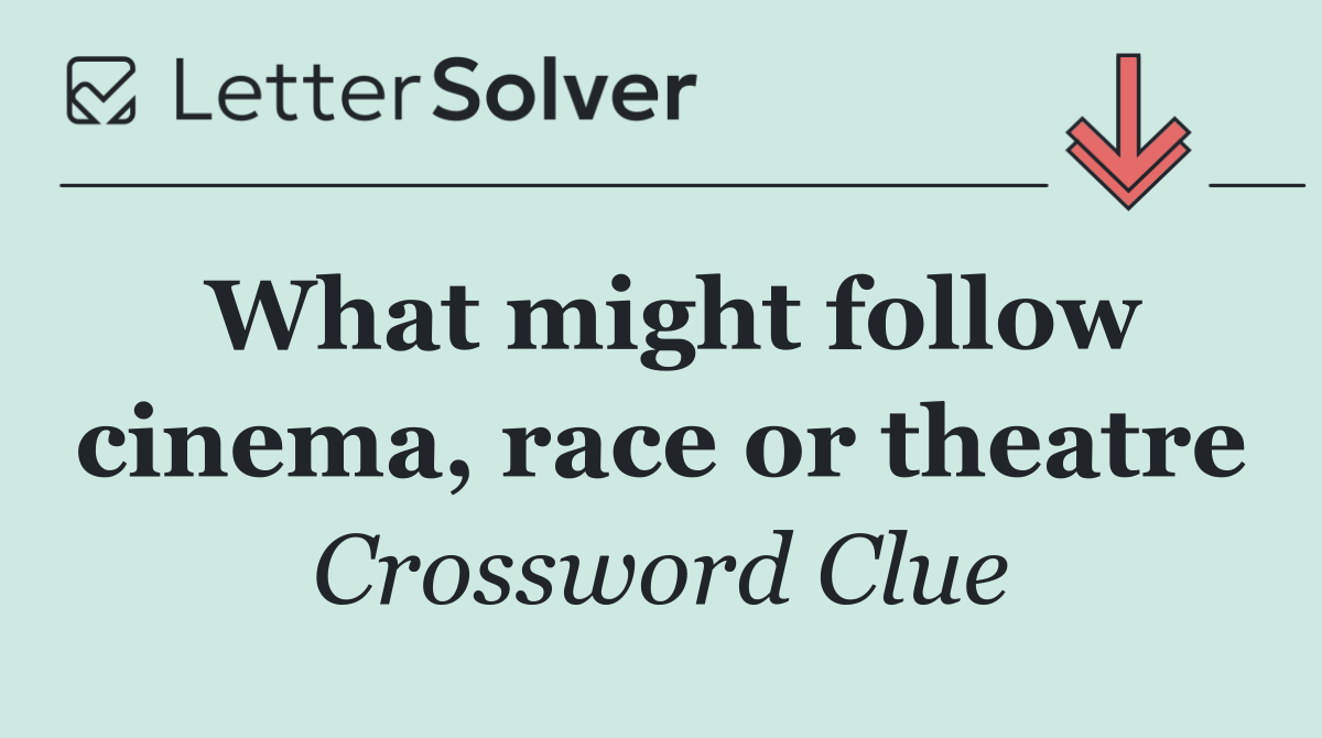 What might follow cinema, race or theatre