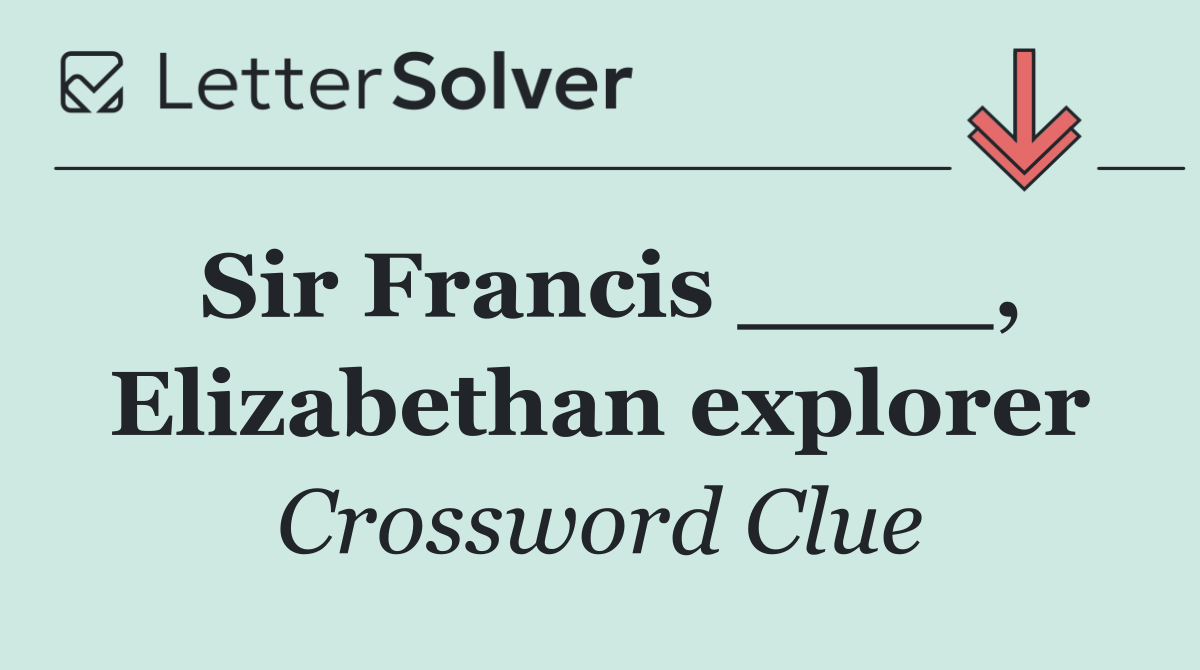 Sir Francis ____, Elizabethan explorer