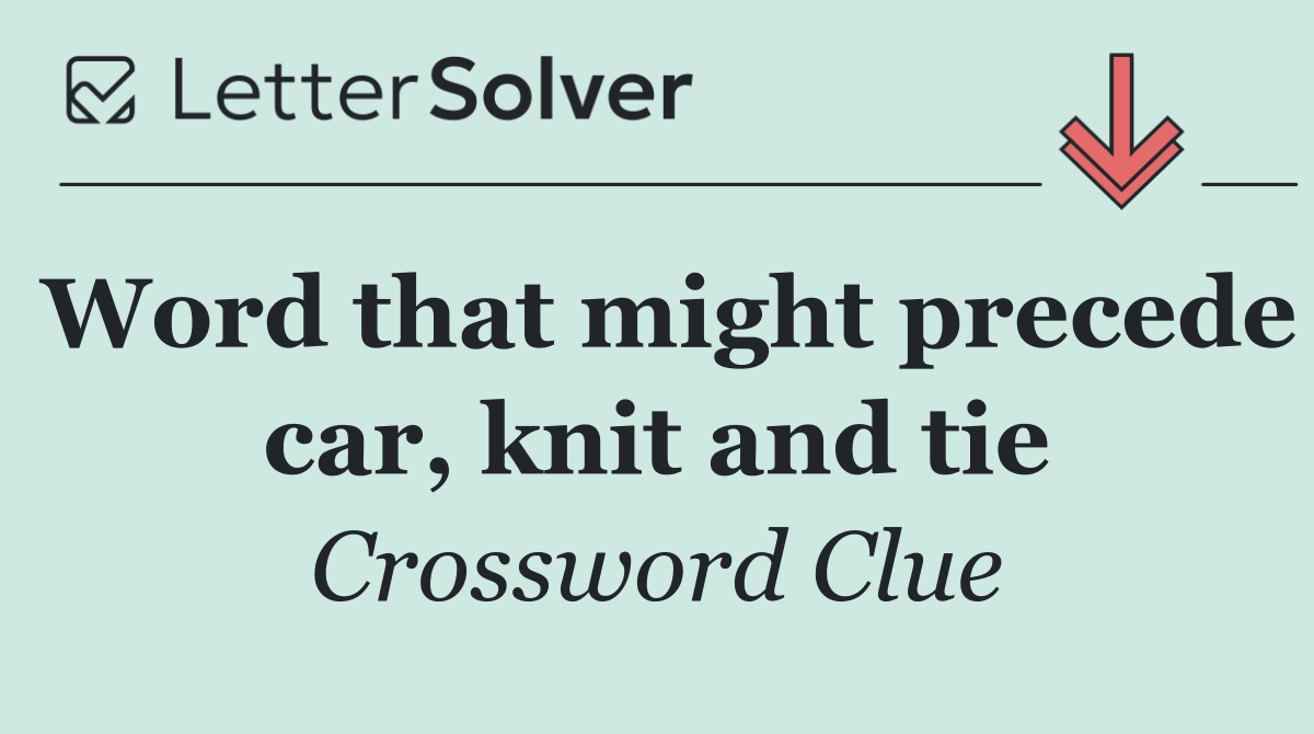 Word that might precede car, knit and tie