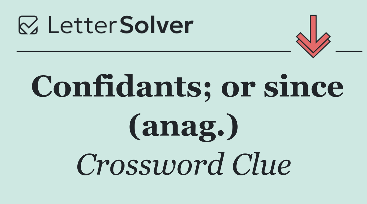 Confidants; or since (anag.)