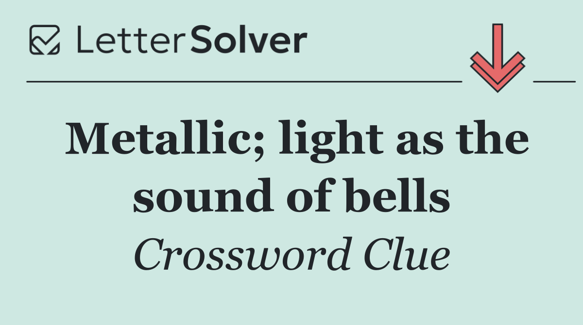 Metallic; light as the sound of bells