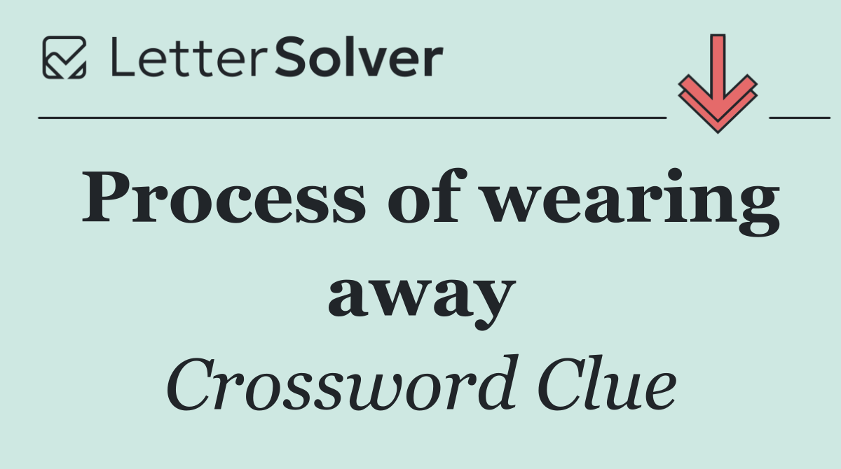 Process of wearing away
