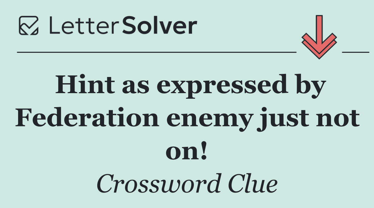 Hint as expressed by Federation enemy just not on!