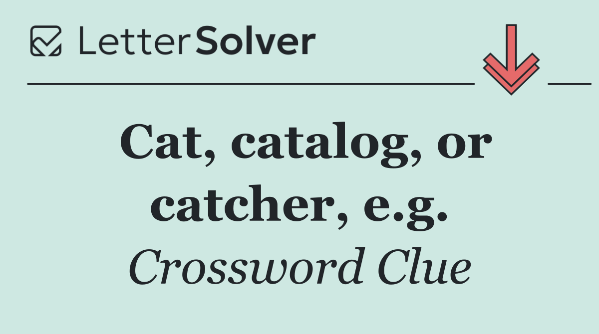 Cat, catalog, or catcher, e.g.
