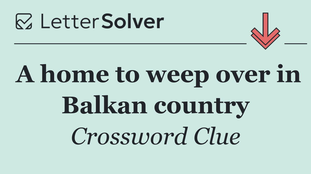 A home to weep over in Balkan country