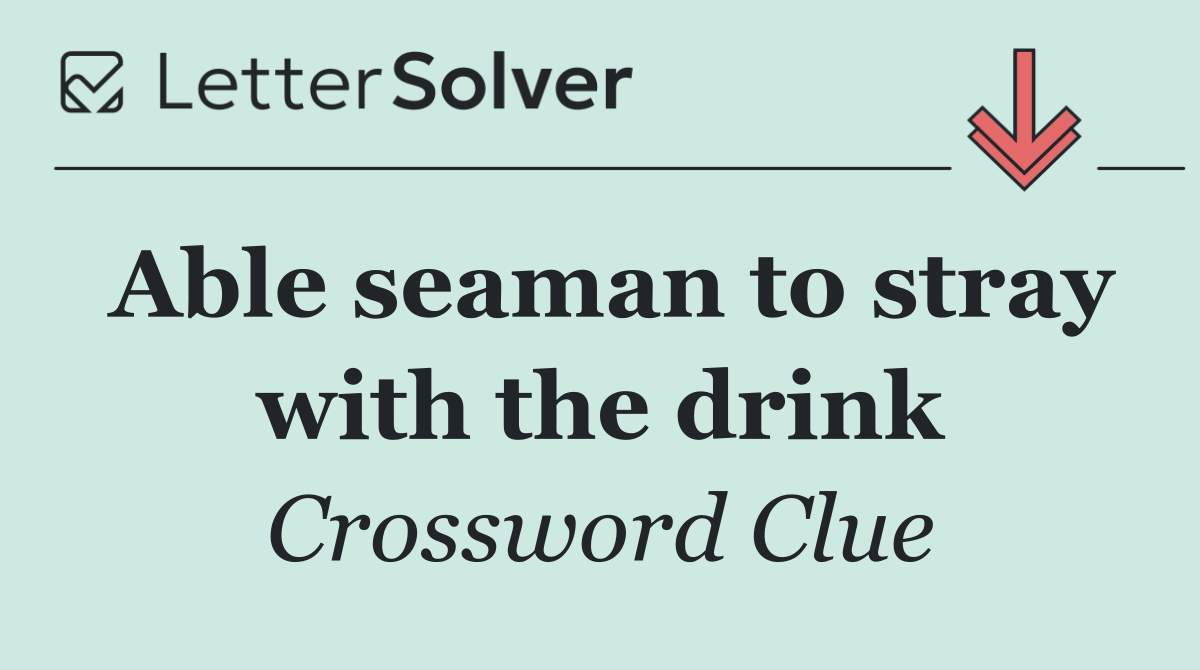 Able seaman to stray with the drink