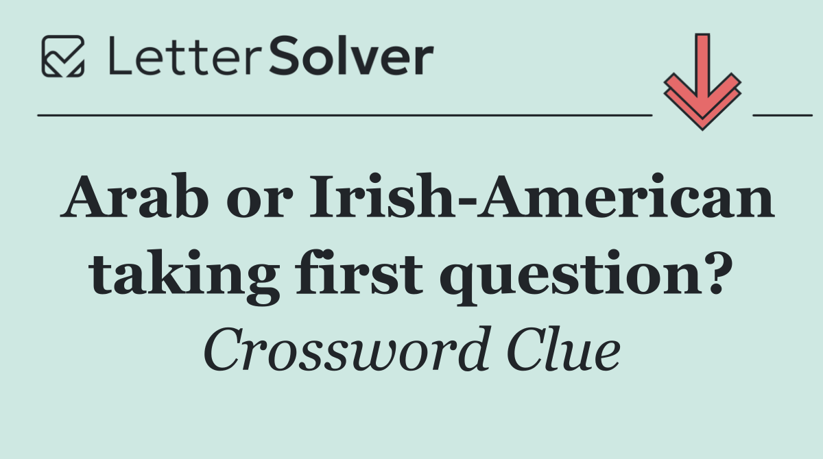 Arab or Irish American taking first question?