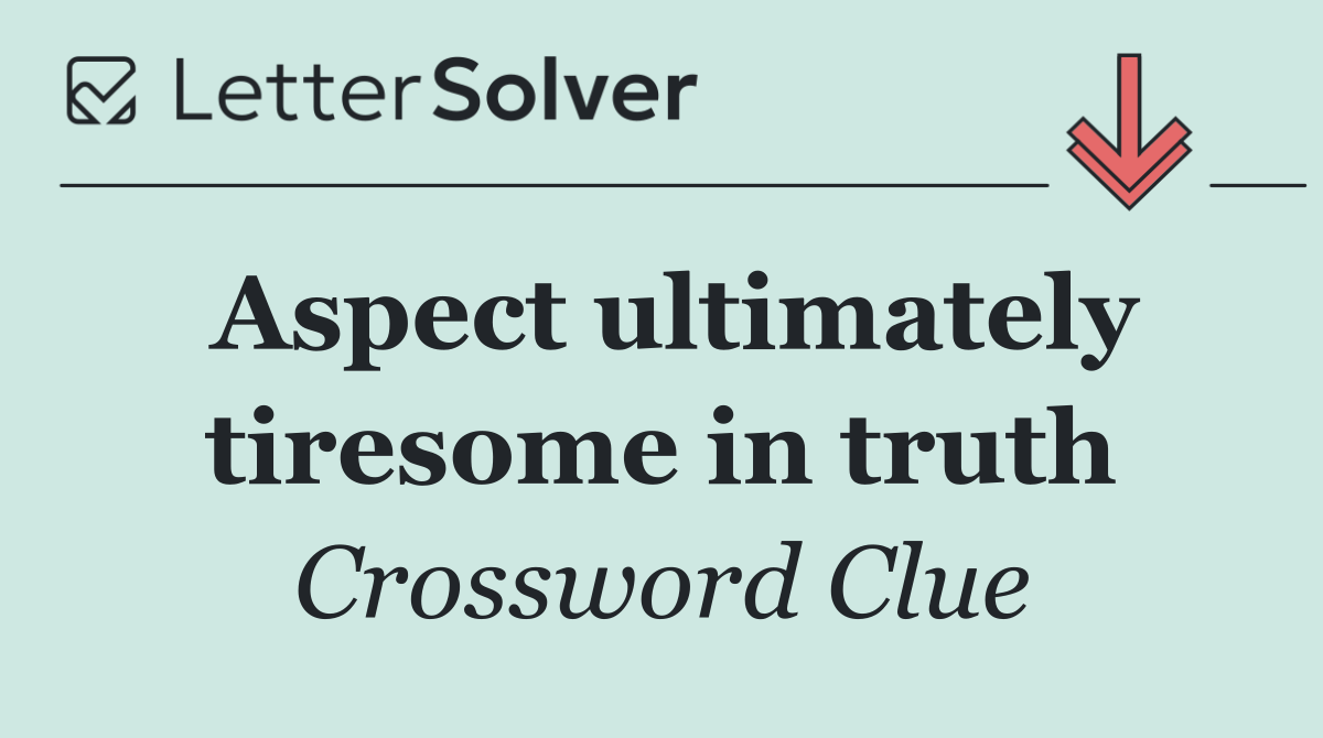 Aspect ultimately tiresome in truth