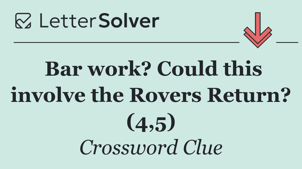 Bar work? Could this involve the Rovers Return? (4,5)