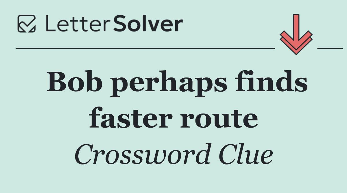 Bob perhaps finds faster route