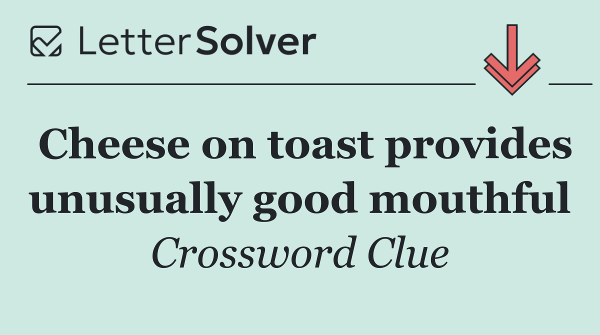 Cheese on toast provides unusually good mouthful