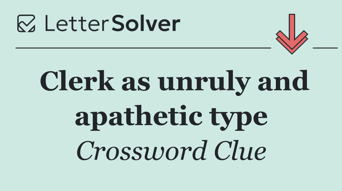 Clerk as unruly and apathetic type