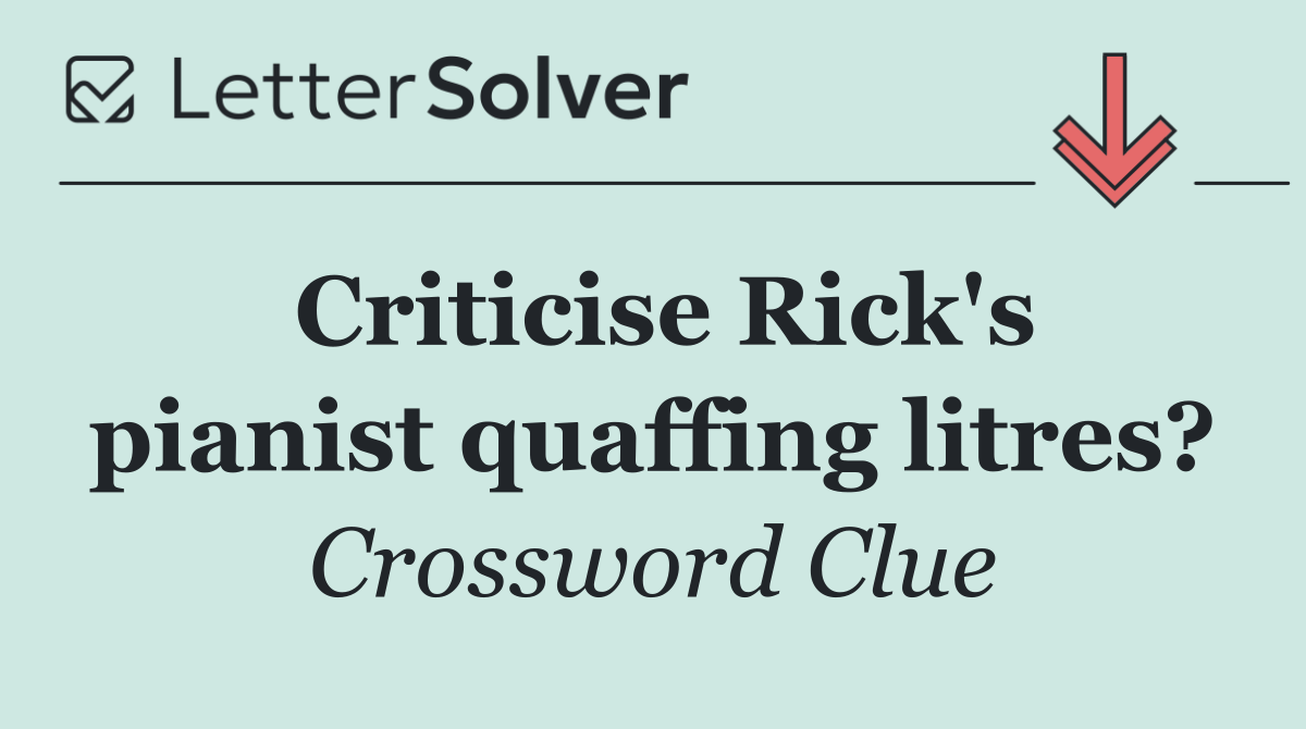 Criticise Rick's pianist quaffing litres?
