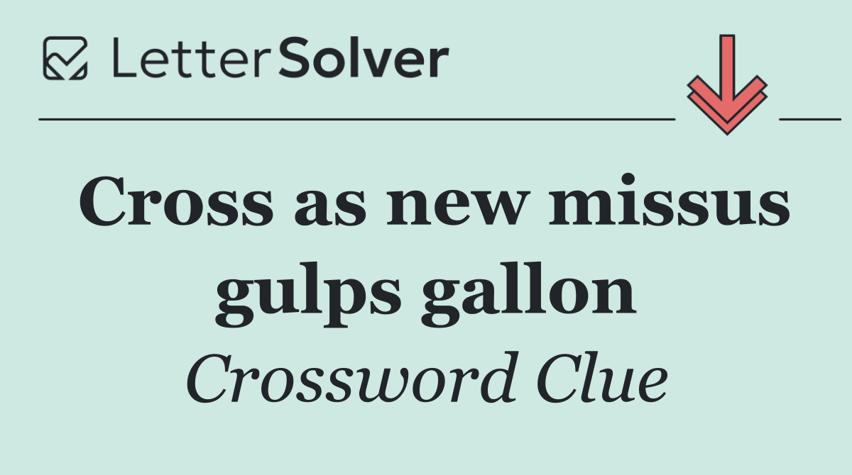 Cross as new missus gulps gallon
