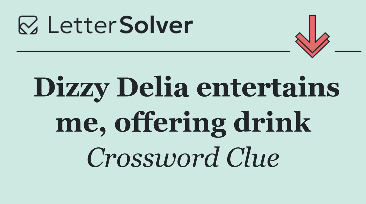 Dizzy Delia entertains me, offering drink