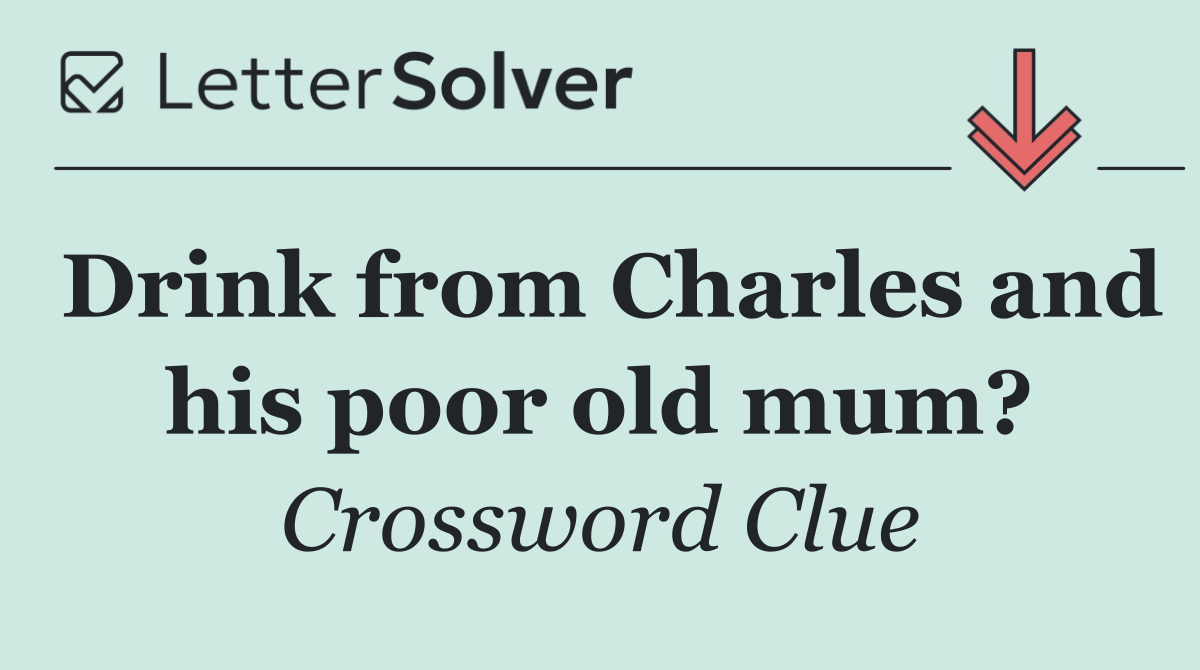 Drink from Charles and his poor old mum?