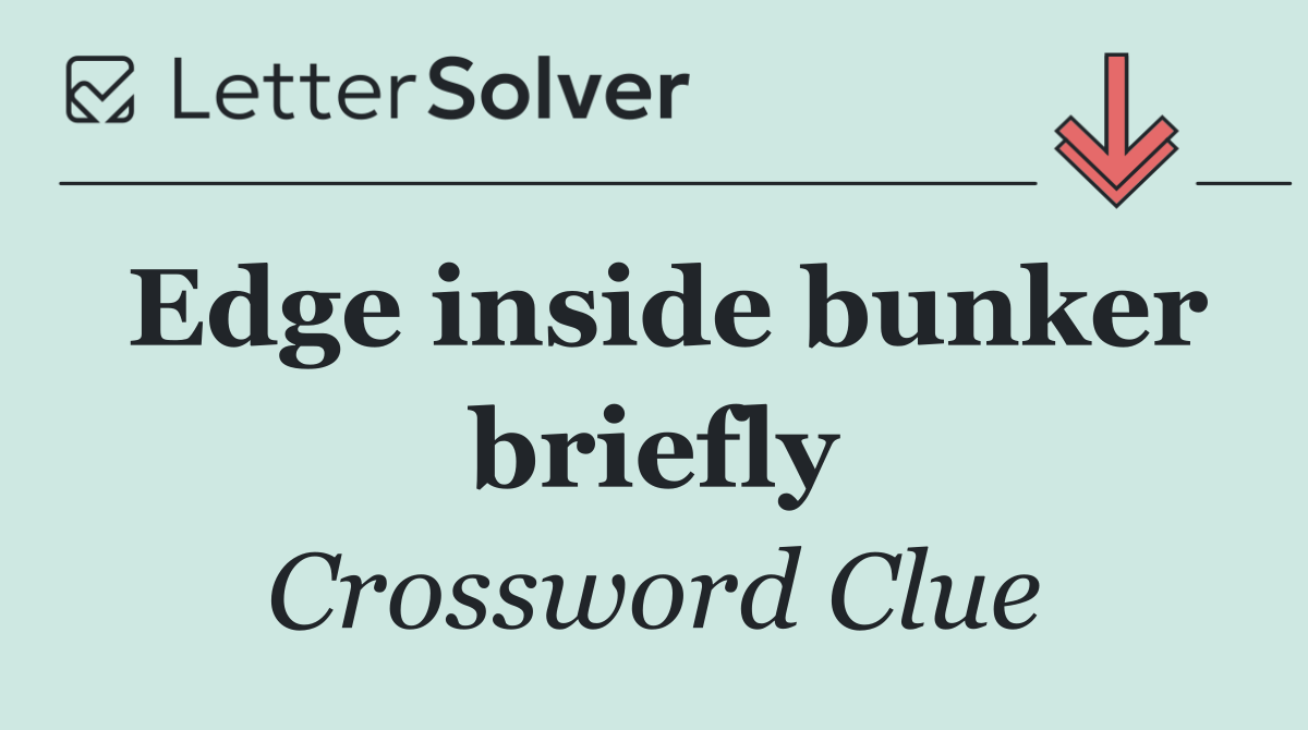 Edge inside bunker briefly