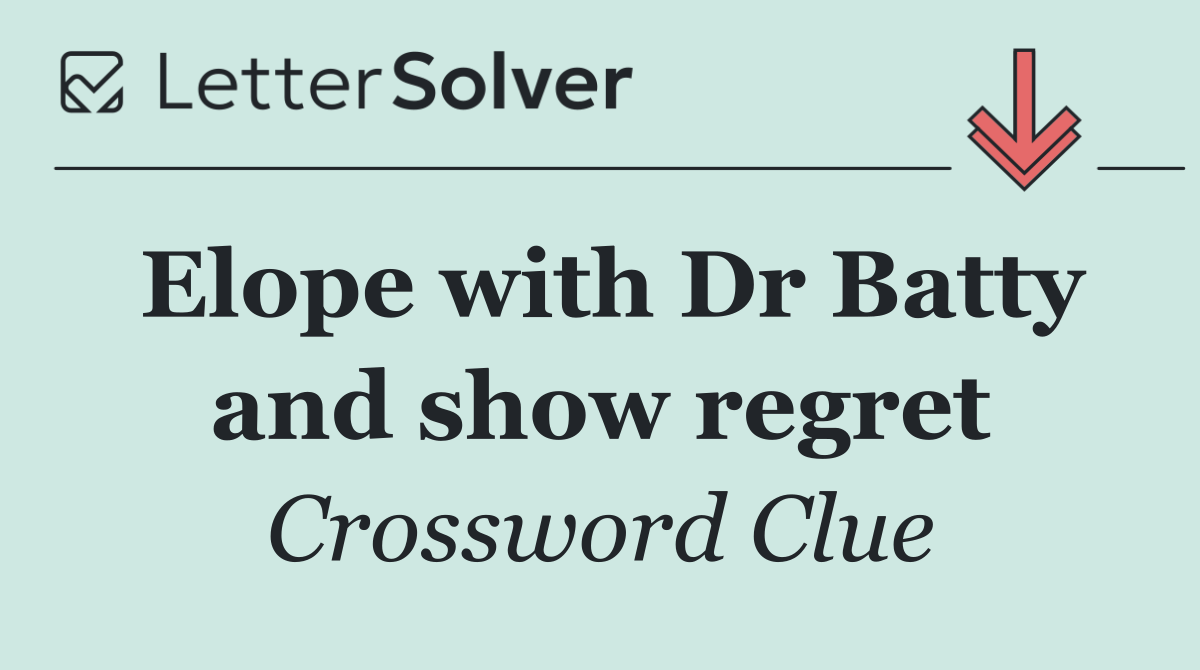 Elope with Dr Batty and show regret