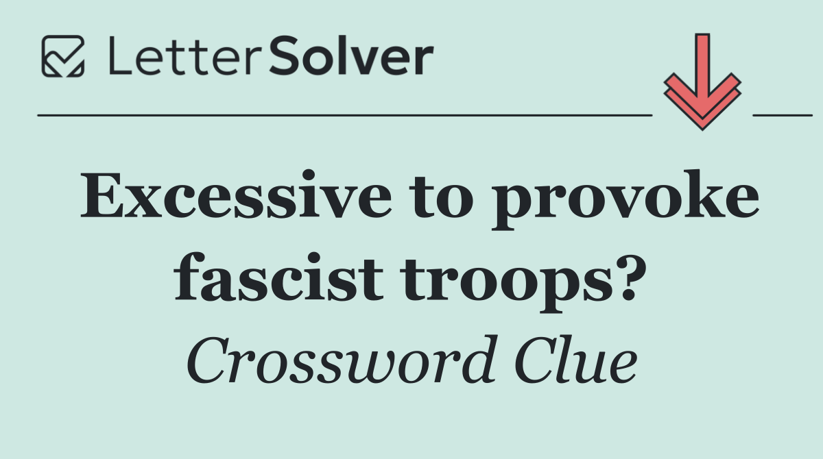 Excessive to provoke fascist troops?