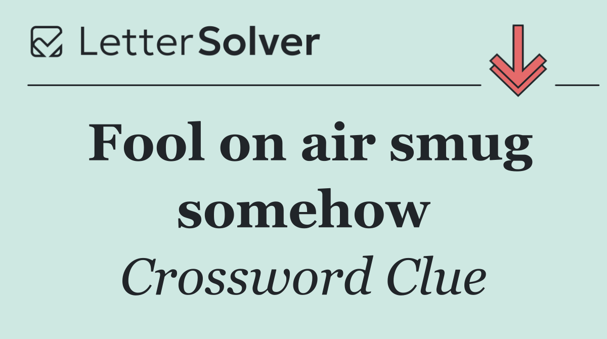 Fool on air smug somehow