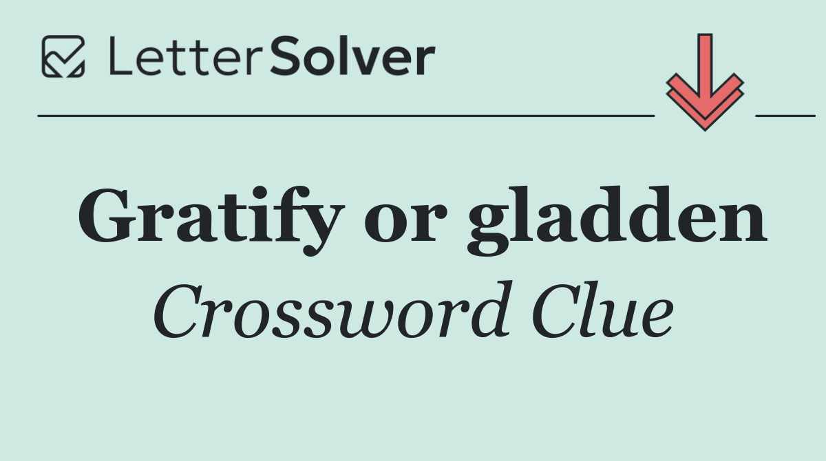 Gratify or gladden