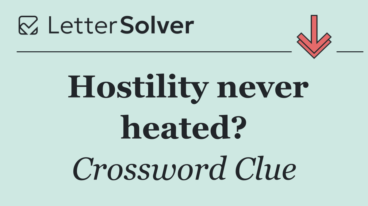 Hostility never heated?