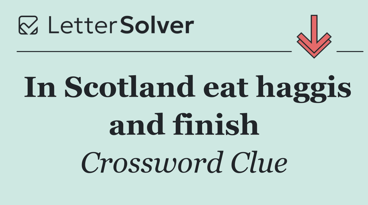In Scotland eat haggis and finish