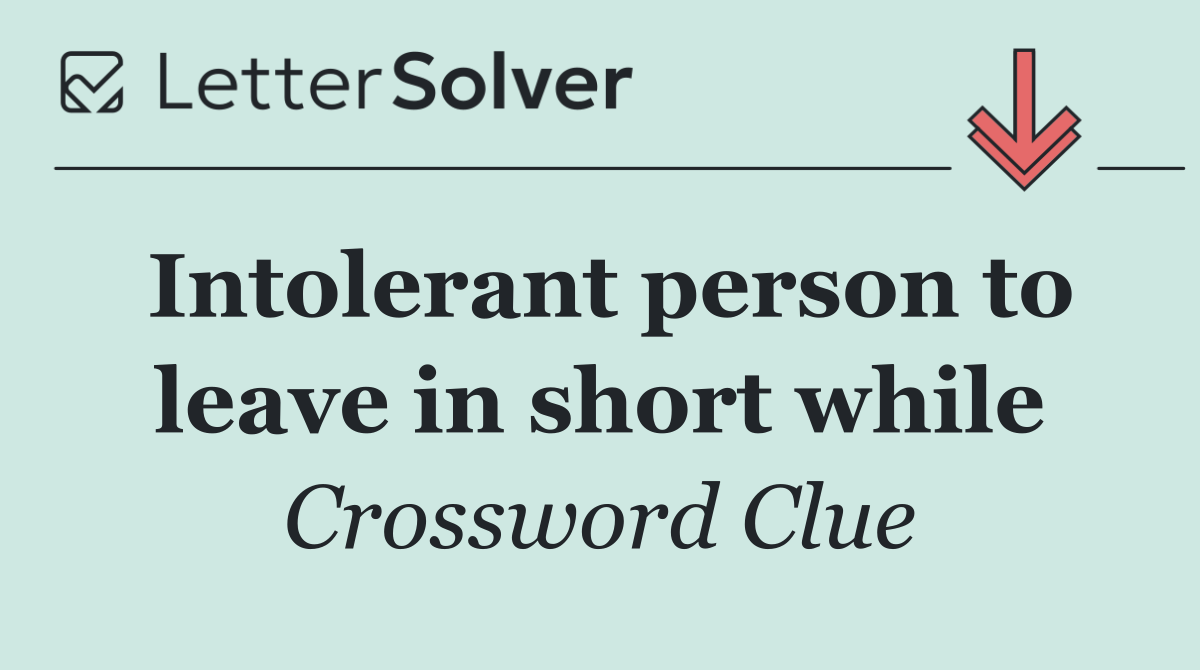 Intolerant person to leave in short while