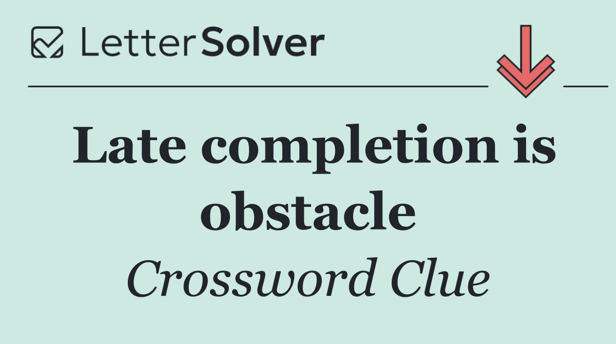 Late completion is obstacle